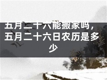 五月二十六能搬家吗，五月二十六日农历是多少