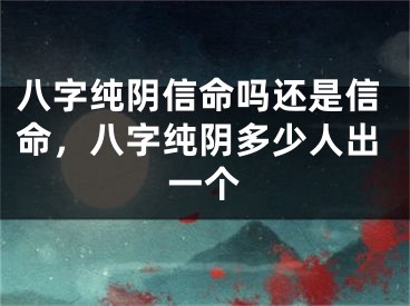 八字纯阴信命吗还是信命,八字纯阴多少人出一个