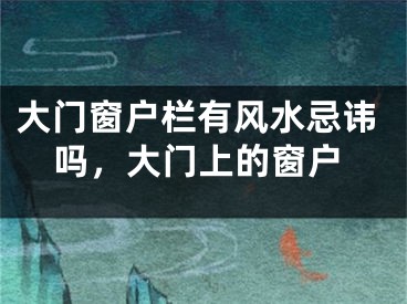 大门窗户栏有风水忌讳吗，大门上的窗户