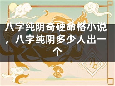 八字纯阴奇硬命格小说，八字纯阴多少人出一个