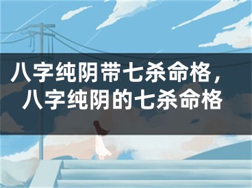 八字纯阴带七杀命格，八字纯阴的七杀命格