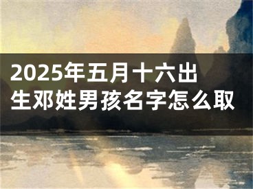 2025年五月十六出生邓姓男孩名字怎么取
