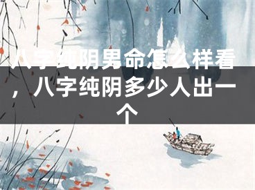 八字纯阴男命怎么样看,八字纯阴多少人出一个