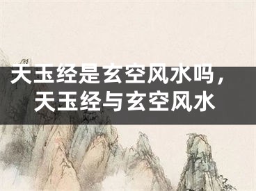 天玉经是玄空风水吗，天玉经与玄空风水