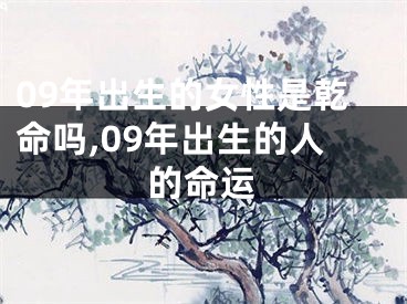09年出生的女性是乾命吗,09年出生的人的命运