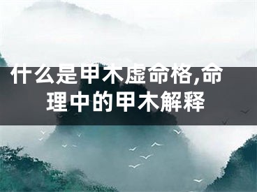 什么是甲木虚命格,命理中的甲木解释