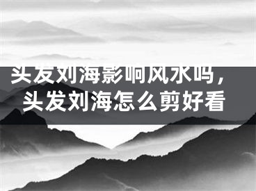 头发刘海影响风水吗，头发刘海怎么剪好看