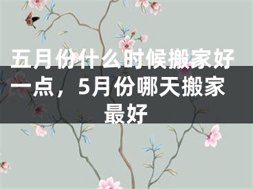 五月份什么时候搬家好一点，5月份哪天搬家最好