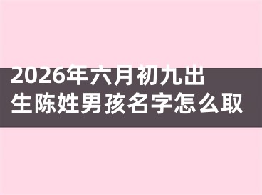 2026年六月初九出生陈姓男孩名字怎么取
