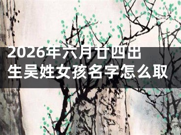 2026年六月廿四出生吴姓女孩名字怎么取