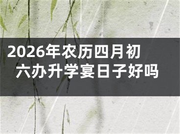 2026年农历四月初六办升学宴日子好吗