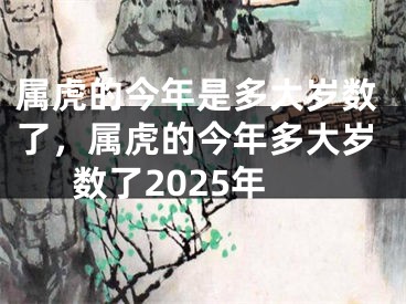 属虎的今年是多大岁数了,属虎的今年多大岁数了2025年