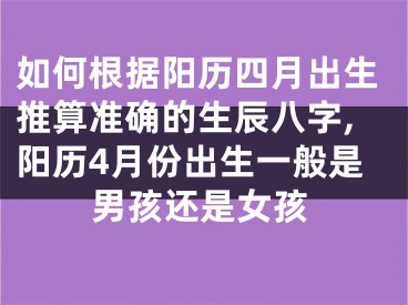 如何根据阳历四月出生推算准确的生辰八字,阳历4月份出生一般是男孩还是女孩