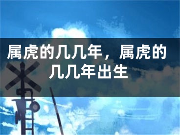 属虎的几几年，属虎的几几年出生