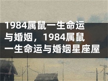 1984属鼠一生命运与婚姻，1984属鼠一生命运与婚姻星座屋