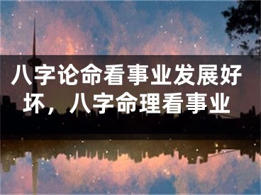 八字论命看事业发展好坏，八字命理看事业