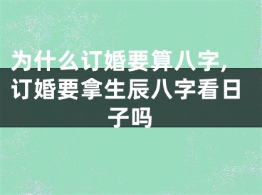 为什么订婚要算八字,订婚要拿生辰八字看日子吗
