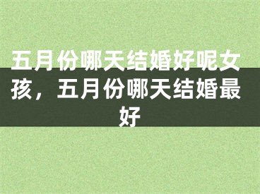 五月份哪天结婚好呢女孩，五月份哪天结婚最好