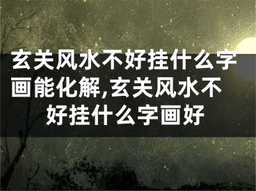 玄关风水不好挂什么字画能化解,玄关风水不好挂什么字画好