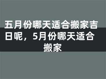 五月份哪天适合搬家吉日呢，5月份哪天适合搬家