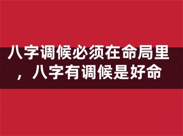 八字调候必须在命局里,八字有调候是好命