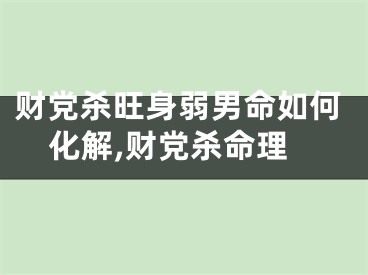 财党杀旺身弱男命如何化解,财党杀命理