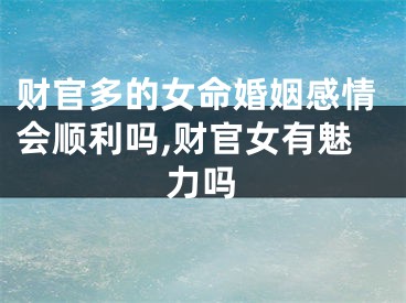 财官多的女命婚姻感情会顺利吗,财官女有魅力吗