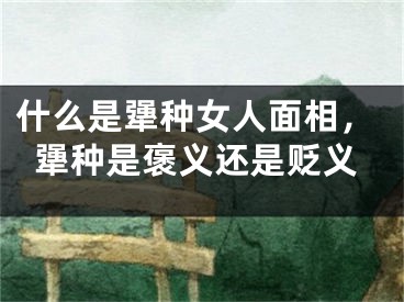 什么是犟种女人面相，犟种是褒义还是贬义