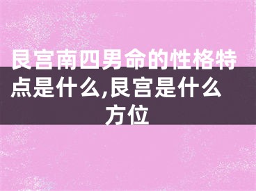 艮宫南四男命的性格特点是什么,艮宫是什么方位