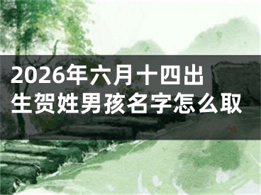 2026年六月十四出生贺姓男孩名字怎么取