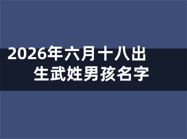 2026年六月十八出生武姓男孩名字