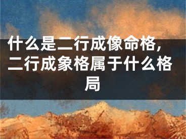 什么是二行成像命格,二行成象格属于什么格局