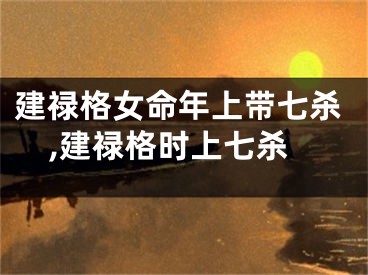 建禄格女命年上带七杀,建禄格时上七杀