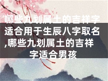 哪些九划属土的吉祥字适合用于生辰八字取名,哪些九划属土的吉祥字适合男孩