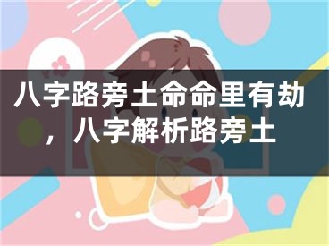 八字路旁土命命里有劫，八字解析路旁土