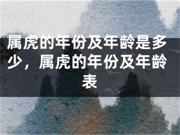 属虎的年份及年龄是多少，属虎的年份及年龄表