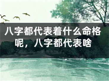 八字都代表着什么命格呢，八字都代表啥