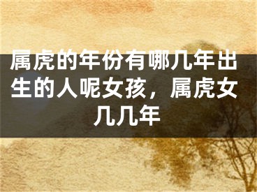 属虎的年份有哪几年出生的人呢女孩，属虎女几几年