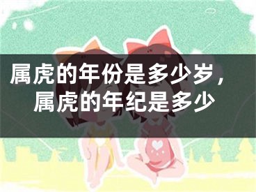 属虎的年份是多少岁，属虎的年纪是多少