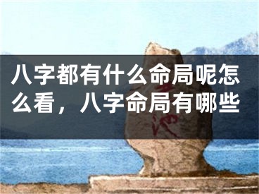 八字都有什么命局呢怎么看，八字命局有哪些