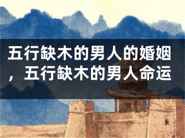 五行缺木的男人的婚姻，五行缺木的男人命运