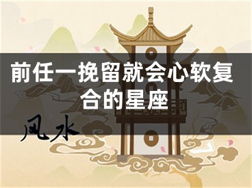 前任一挽留就会心软复合的星座