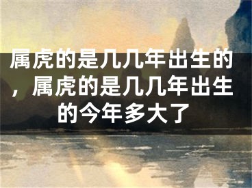 属虎的是几几年出生的，属虎的是几几年出生的今年多大了