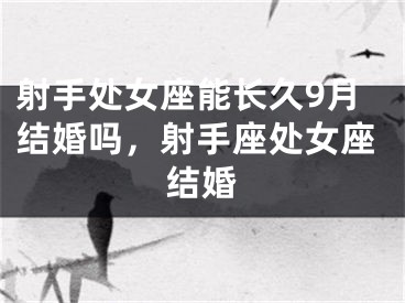 射手处女座能长久9月结婚吗，射手座处女座结婚