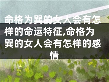 命格为巽的女人会有怎样的命运特征,命格为巽的女人会有怎样的感情