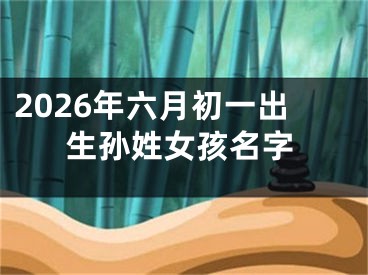 2026年六月初一出生孙姓女孩名字