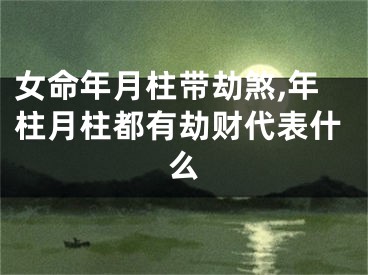 女命年月柱带劫煞,年柱月柱都有劫财代表什么