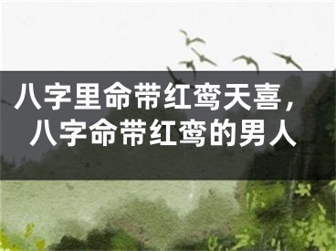 八字里命带红鸾天喜，八字命带红鸾的男人