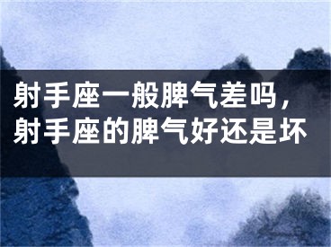 射手座一般脾气差吗,射手座的脾气好还是坏