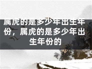 属虎的是多少年出生年份，属虎的是多少年出生年份的